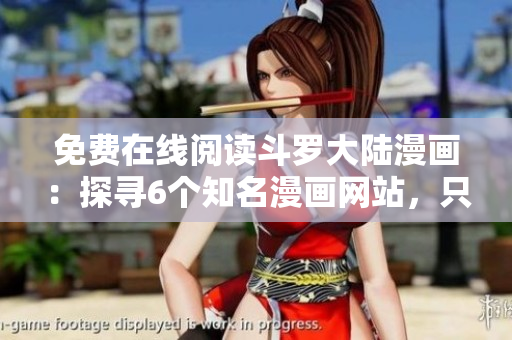 免费在线阅读斗罗大陆漫画：探寻6个知名漫画网站，只需轻轻一拉!