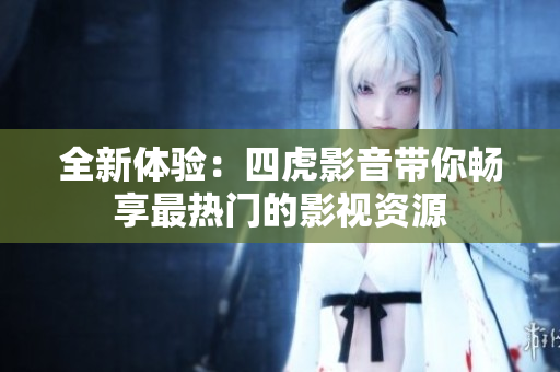 全新体验：四虎影音带你畅享最热门的影视资源