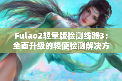 Fulao2轻量版检测线路3：全面升级的轻便检测解决方案