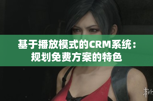 基于播放模式的CRM系统：规划免费方案的特色