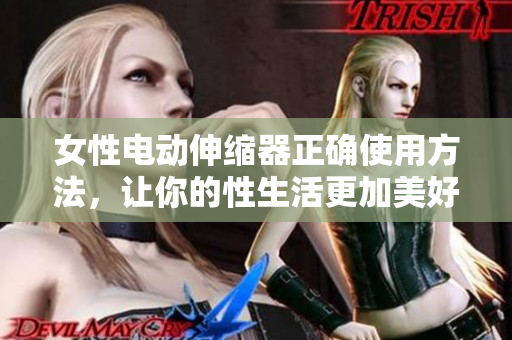 女性电动伸缩器正确使用方法，让你的性生活更加美好