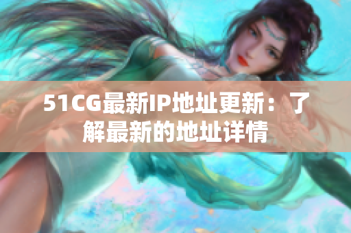 51CG最新IP地址更新：了解最新的地址详情