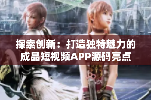 探索创新：打造独特魅力的成品短视频APP源码亮点