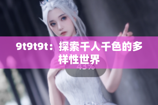 9t9t9t：探索千人千色的多样性世界