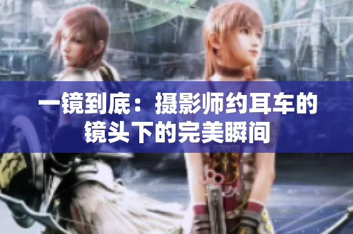 一镜到底：摄影师约耳车的镜头下的完美瞬间
