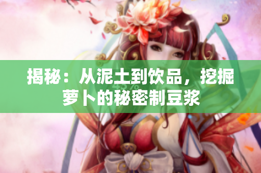 揭秘：从泥土到饮品，挖掘萝卜的秘密制豆浆