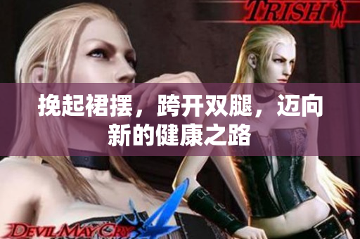 挽起裙摆，跨开双腿，迈向新的健康之路