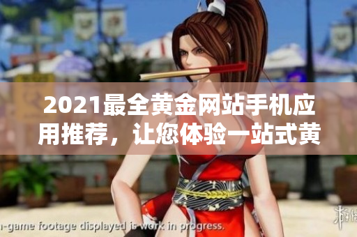 2021最全黄金网站手机应用推荐，让您体验一站式黄金投资大全！