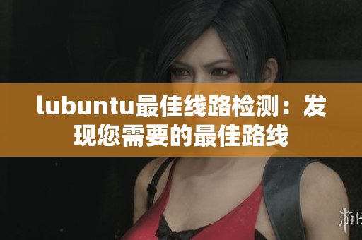 lubuntu最佳线路检测：发现您需要的最佳路线