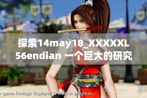 探索14may18_XXXXXL56endian 一个巨大的研究项目简介