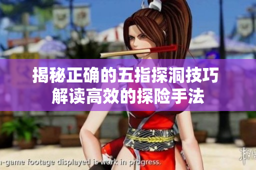 揭秘正确的五指探洞技巧 解读高效的探险手法