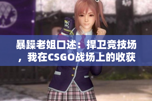暴躁老姐口述：捍卫竞技场，我在CSGO战场上的收获分享
