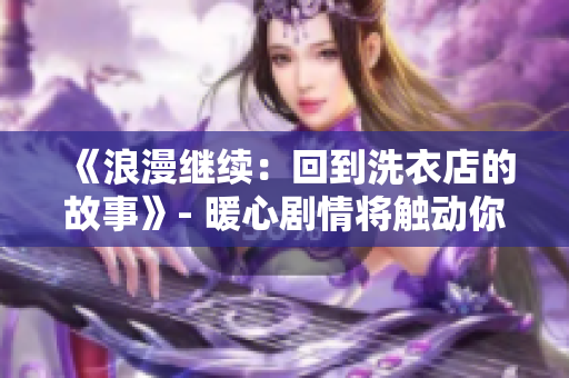 《浪漫继续：回到洗衣店的故事》- 暖心剧情将触动你的心弦