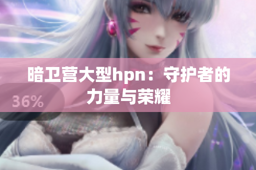 暗卫营大型hpn：守护者的力量与荣耀