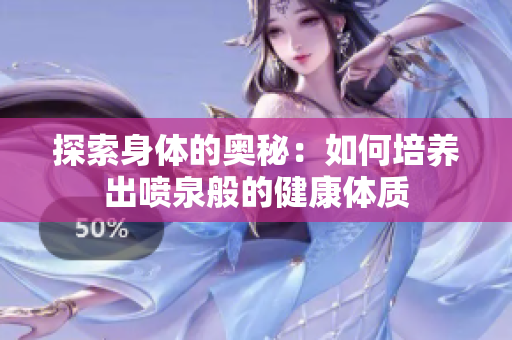 探索身体的奥秘：如何培养出喷泉般的健康体质