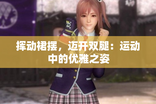 挥动裙摆，迈开双腿：运动中的优雅之姿