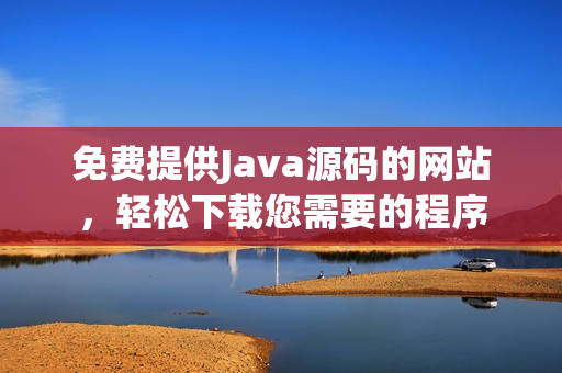 免费提供Java源码的网站，轻松下载您需要的程序