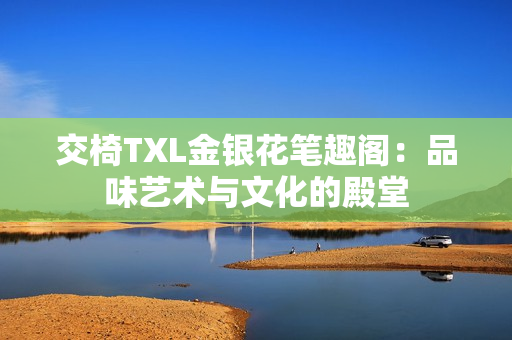 交椅TXL金银花笔趣阁：品味艺术与文化的殿堂