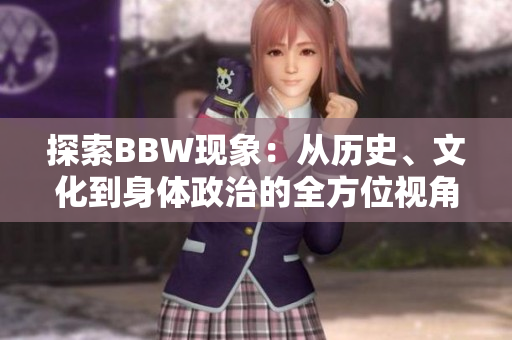 探索BBW现象：从历史、文化到身体政治的全方位视角