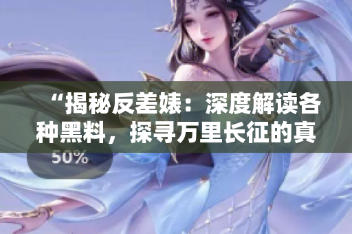 “揭秘反差婊：深度解读各种黑料，探寻万里长征的真相与故事”