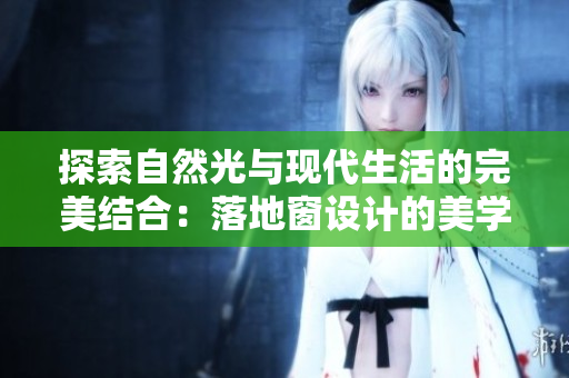 探索自然光与现代生活的完美结合：落地窗设计的美学与功能之旅