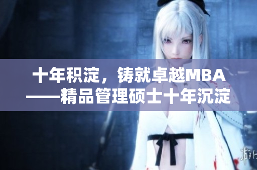 十年积淀，铸就卓越MBA——精品管理硕士十年沉淀重新定义