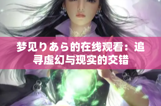 梦见りあら的在线观看：追寻虚幻与现实的交错