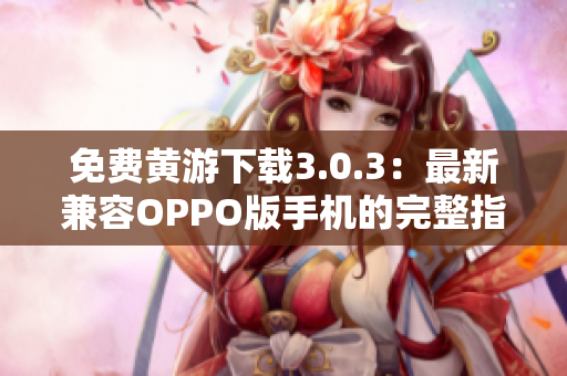 免费黄游下载3.0.3：最新兼容OPPO版手机的完整指南与资源汇总