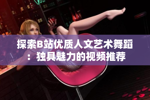 探索B站优质人文艺术舞蹈：独具魅力的视频推荐