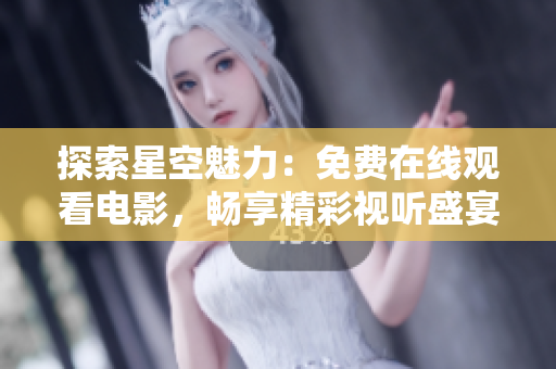 探索星空魅力：免费在线观看电影，畅享精彩视听盛宴