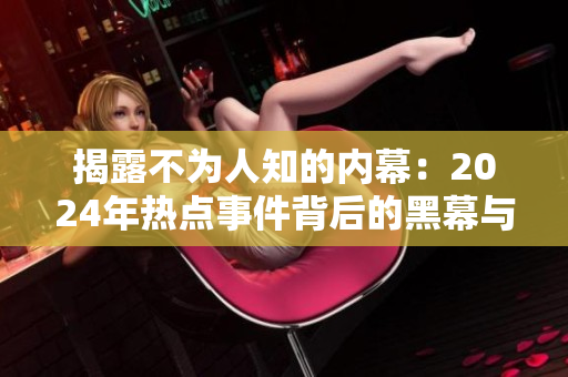 揭露不为人知的内幕：2024年热点事件背后的黑幕与惊人真相