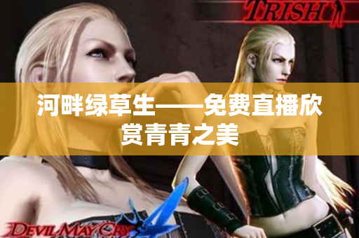 河畔绿草生——免费直播欣赏青青之美