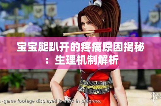宝宝腿趴开的疼痛原因揭秘：生理机制解析