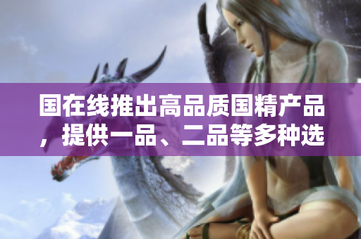 国在线推出高品质国精产品，提供一品、二品等多种选择，满足不同需求