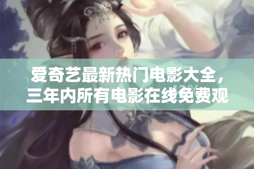爱奇艺最新热门电影大全，三年内所有电影在线免费观看限时追剧。