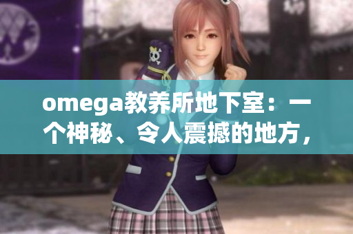 omega教养所地下室：一个神秘、令人震撼的地方，隐藏着无数未解之谜