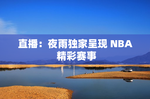 直播：夜雨独家呈现 NBA 精彩赛事