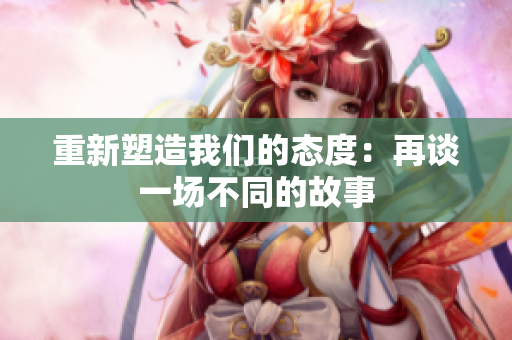 重新塑造我们的态度：再谈一场不同的故事