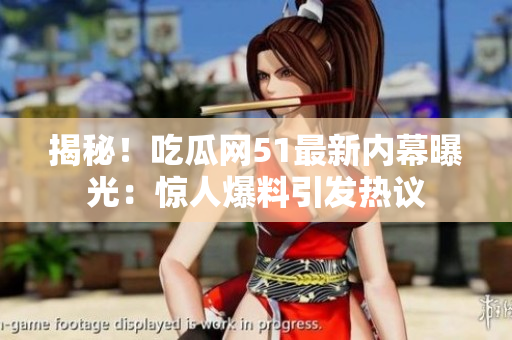 揭秘！吃瓜网51最新内幕曝光：惊人爆料引发热议