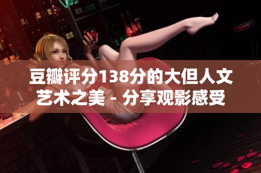 豆瓣评分138分的大但人文艺术之美 - 分享观影感受