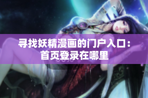 寻找妖精漫画的门户入口：首页登录在哪里