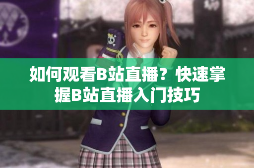 如何观看B站直播？快速掌握B站直播入门技巧