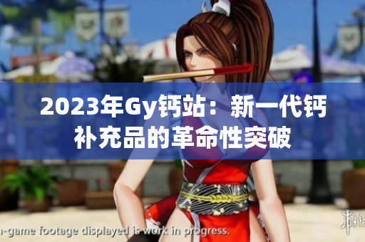2023年Gy钙站：新一代钙补充品的革命性突破