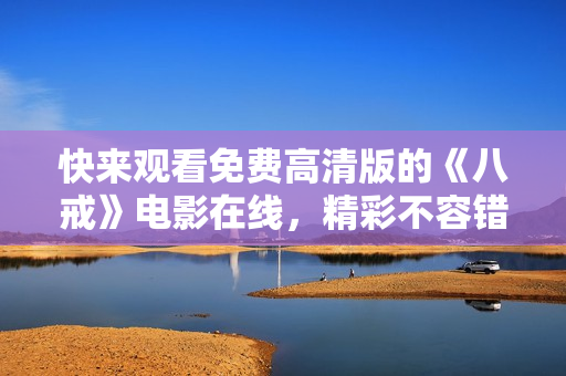 快来观看免费高清版的《八戒》电影在线，精彩不容错过!