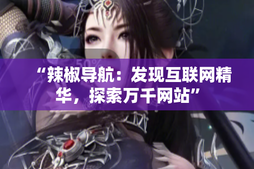 “辣椒导航：发现互联网精华，探索万千网站”