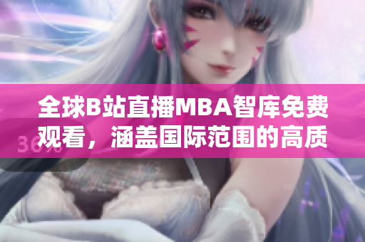全球B站直播MBA智库免费观看，涵盖国际范围的高质量直播平台