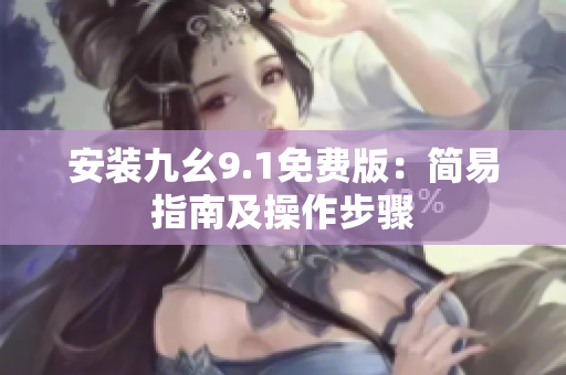 安装九幺9.1免费版：简易指南及操作步骤