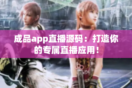 成品app直播源码：打造你的专属直播应用！