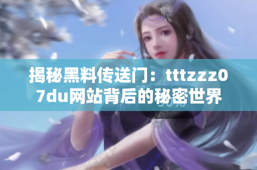 揭秘黑料传送门：tttzzz07du网站背后的秘密世界