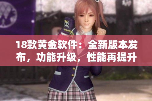 18款黄金软件：全新版本发布，功能升级，性能再提升